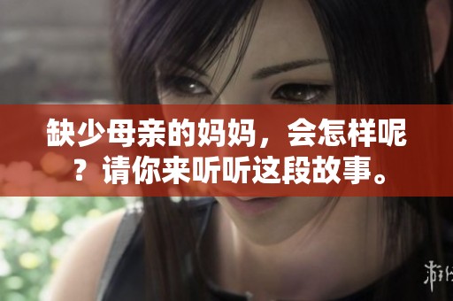 缺少母亲的妈妈，会怎样呢？请你来听听这段故事。