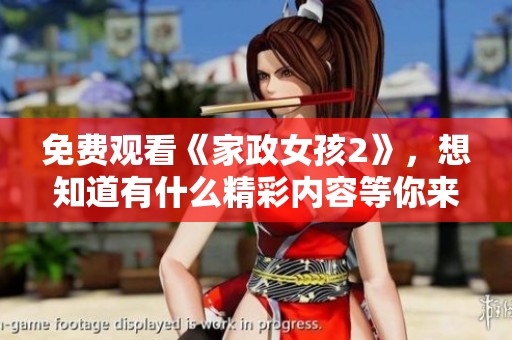 免费观看《家政女孩2》，想知道有什么精彩内容等你来发现吗