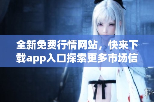 全新免费行情网站，快来下载app入口探索更多市场信息