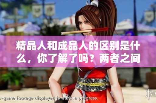 精品人和成品人的区别是什么，你了解了吗？两者之间的差异值得我们深思。