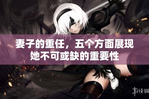 妻子的重任，五个方面展现她不可或缺的重要性