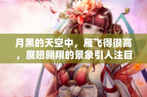 月黑的天空中，雁飞得很高，展翅翱翔的景象引人注目