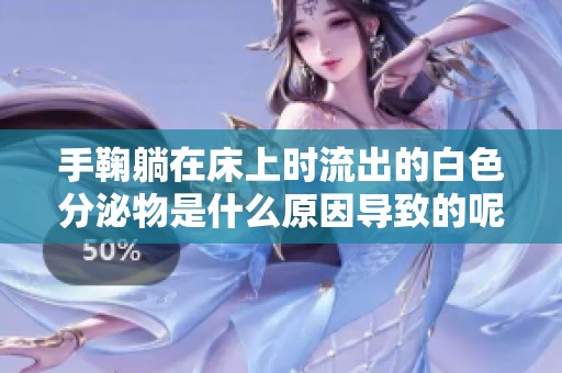 手鞠躺在床上时流出的白色分泌物是什么原因导致的呢