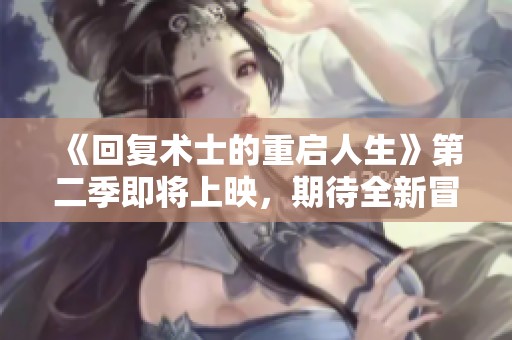 《回复术士的重启人生》第二季即将上映，期待全新冒险的精彩展开