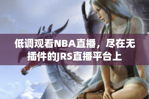 低调观看NBA直播，尽在无插件的JRS直播平台上