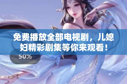 免费播放全部电视剧，儿媳妇精彩剧集等你来观看！