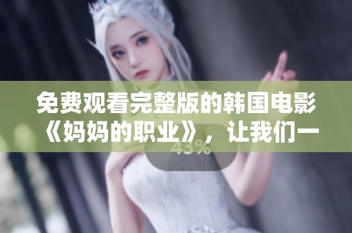 免费观看完整版的韩国电影《妈妈的职业》，让我们一起走进这个感人的故事