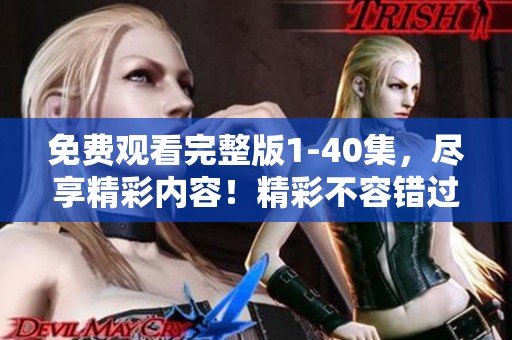 免费观看完整版1-40集，尽享精彩内容！精彩不容错过，来这里看吧！