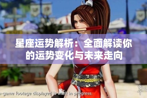 星座运势解析：全面解读你的运势变化与未来走向
