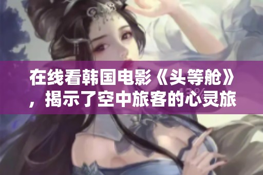 在线看韩国电影《头等舱》，揭示了空中旅客的心灵旅程
