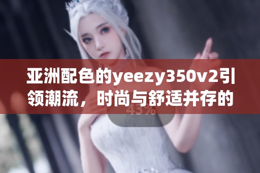 亚洲配色的yeezy350v2引领潮流，时尚与舒适并存的完美选择
