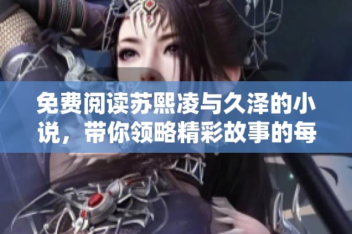 免费阅读苏熙凌与久泽的小说，带你领略精彩故事的每一个瞬间
