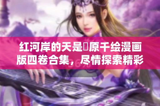 红河岸的天是篠原千绘漫画版四卷合集，尽情探索精彩故事