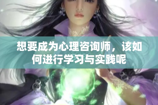 想要成为心理咨询师，该如何进行学习与实践呢