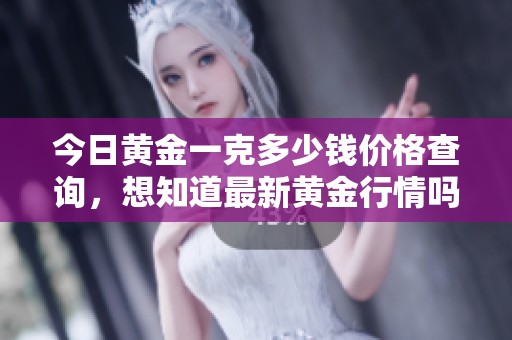 今日黄金一克多少钱价格查询，想知道最新黄金行情吗