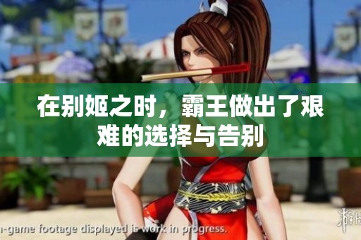 在别姬之时，霸王做出了艰难的选择与告别