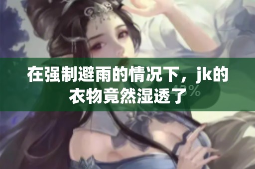 在强制避雨的情况下，jk的衣物竟然湿透了