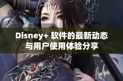 Disney+ 软件的最新动态与用户使用体验分享