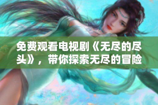 免费观看电视剧《无尽的尽头》，带你探索无尽的冒险与结局