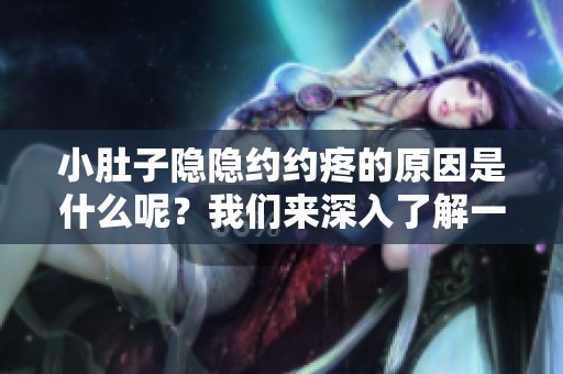 小肚子隐隐约约疼的原因是什么呢？我们来深入了解一下。
