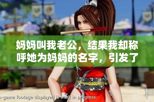 妈妈叫我老公，结果我却称呼她为妈妈的名字，引发了故事的转折