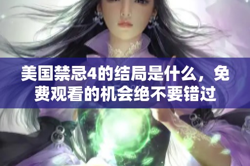 美国禁忌4的结局是什么，免费观看的机会绝不要错过