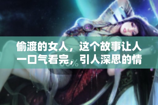 偷渡的女人，这个故事让人一口气看完，引人深思的情节令人唏嘘不已
