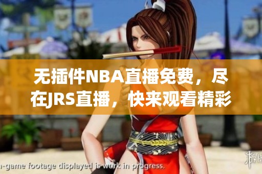 无插件NBA直播免费，尽在JRS直播，快来观看精彩比赛！