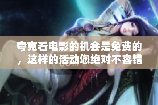 夸克看电影的机会是免费的，这样的活动您绝对不容错过