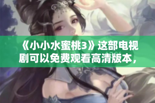 《小小水蜜桃3》这部电视剧可以免费观看高清版本，快来体验吧！