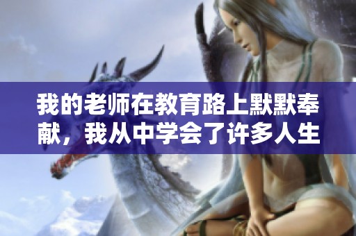 我的老师在教育路上默默奉献，我从中学会了许多人生道理