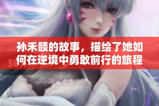 孙禾颐的故事，描绘了她如何在逆境中勇敢前行的旅程。