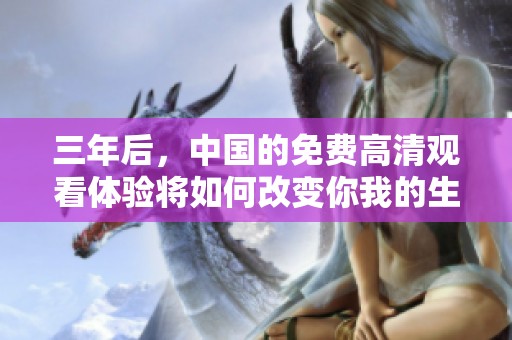 三年后，中国的免费高清观看体验将如何改变你我的生活