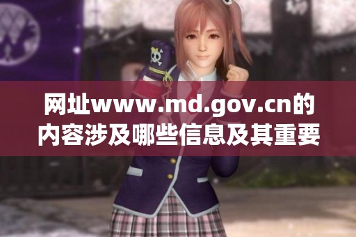 网址www.md.gov.cn的内容涉及哪些信息及其重要性分析