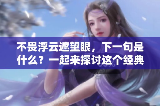 不畏浮云遮望眼，下一句是什么？一起来探讨这个经典诗句的含义吧！