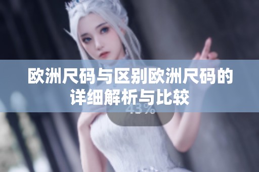 欧洲尺码与区别欧洲尺码的详细解析与比较