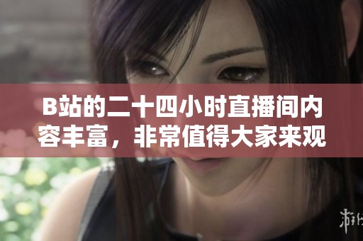 B站的二十四小时直播间内容丰富，非常值得大家来观看体验哦