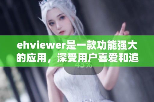 ehviewer是一款功能强大的应用，深受用户喜爱和追捧。