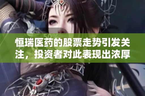 恒瑞医药的股票走势引发关注，投资者对此表现出浓厚兴趣