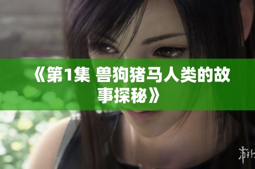 《第1集 兽狗猪马人类的故事探秘》