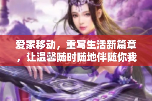 爱家移动，重写生活新篇章，让温馨随时随地伴随你我
