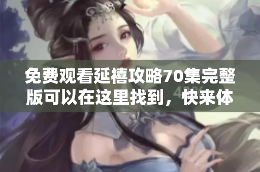免费观看延禧攻略70集完整版可以在这里找到，快来体验精彩剧情吧