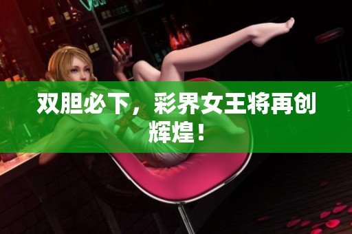 双胆必下，彩界女王将再创辉煌！
