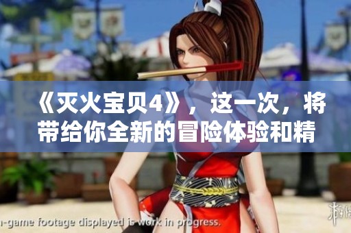 《灭火宝贝4》，这一次，将带给你全新的冒险体验和精彩故事！