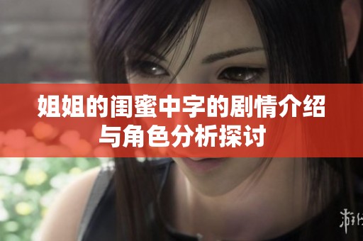 姐姐的闺蜜中字的剧情介绍与角色分析探讨
