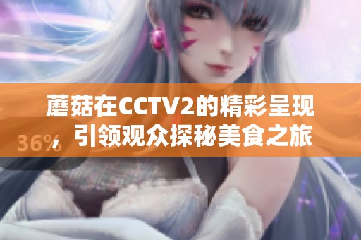 蘑菇在CCTV2的精彩呈现，引领观众探秘美食之旅