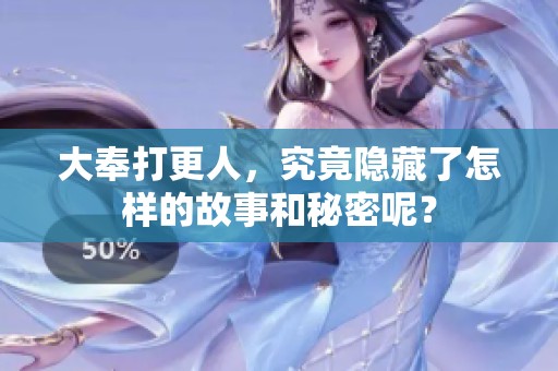 大奉打更人，究竟隐藏了怎样的故事和秘密呢？