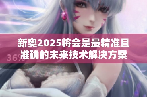新奥2025将会是最精准且准确的未来技术解决方案