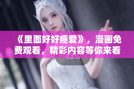 《里面好好疼爱》，漫画免费观看，精彩内容等你来看！