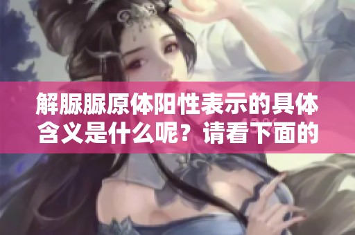 解脲脲原体阳性表示的具体含义是什么呢？请看下面的详细解释。
